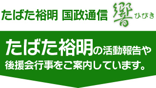 たばた裕明 国政通信「響（ひびき）」たばた裕明の活動報告や後援会行事をご案内しています。